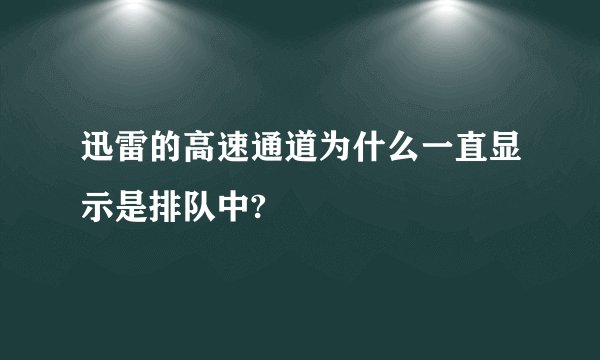迅雷的高速通道为什么一直显示是排队中?