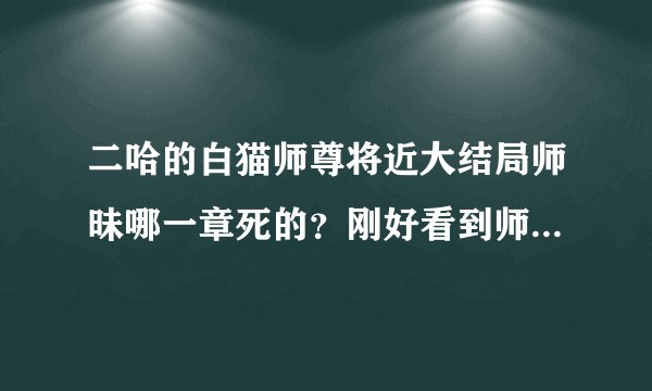 二哈的白猫师尊将近大结局师昧哪一章死的？刚好看到师昧强上晚宁，气得不行想知道师昧哪一章死的求点安慰