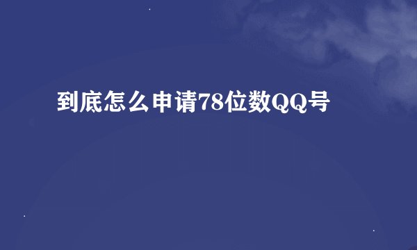 到底怎么申请78位数QQ号