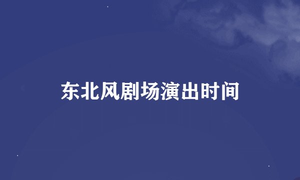 东北风剧场演出时间