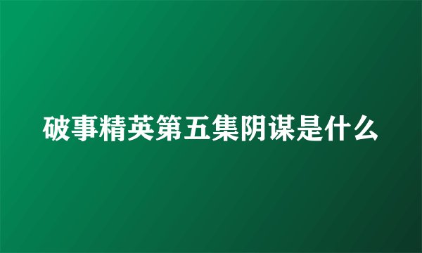 破事精英第五集阴谋是什么