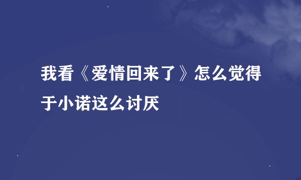 我看《爱情回来了》怎么觉得于小诺这么讨厌
