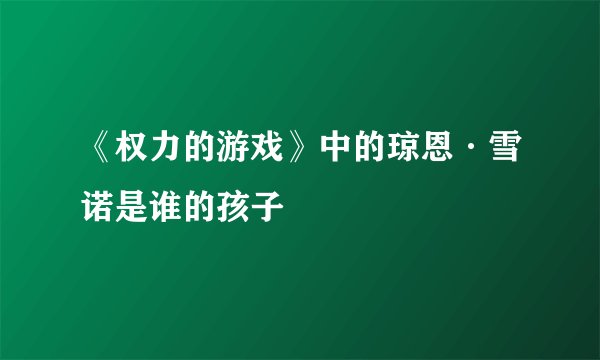 《权力的游戏》中的琼恩·雪诺是谁的孩子
