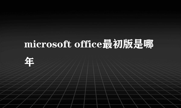 microsoft office最初版是哪年