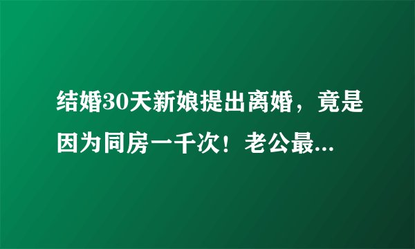 结婚30天新娘提出离婚，竟是因为同房一千次！老公最后...