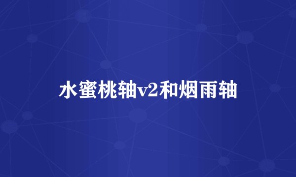 水蜜桃轴v2和烟雨轴