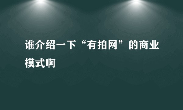 谁介绍一下“有拍网”的商业模式啊