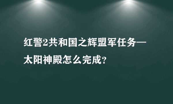 红警2共和国之辉盟军任务—太阳神殿怎么完成？
