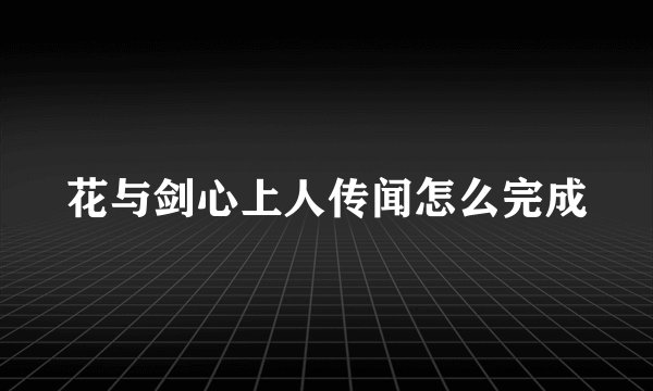 花与剑心上人传闻怎么完成