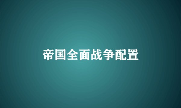 帝国全面战争配置