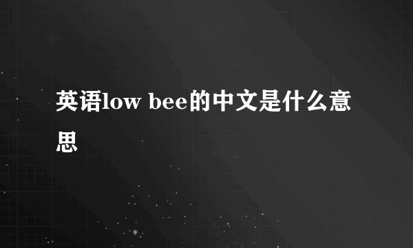 英语low bee的中文是什么意思