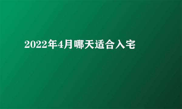 2022年4月哪天适合入宅
