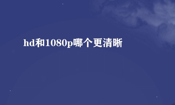 hd和1080p哪个更清晰