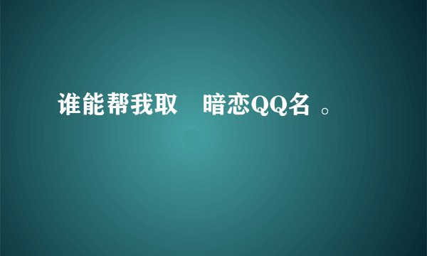 谁能帮我取嗰暗恋QQ名 。