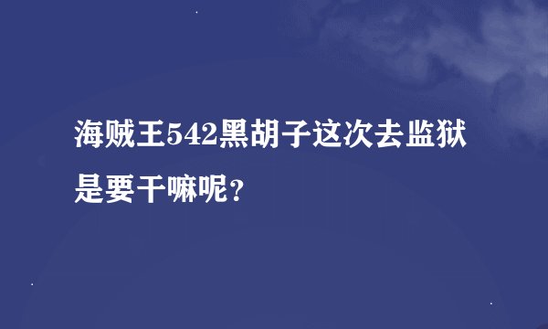 海贼王542黑胡子这次去监狱是要干嘛呢？