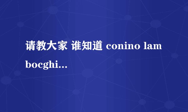 请教大家 谁知道 conino lambocghini 这是什么品牌