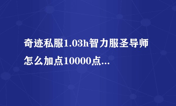奇迹私服1.03h智力服圣导师怎么加点10000点，穿的神圣套。加大天权杖套。