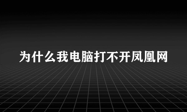 为什么我电脑打不开凤凰网