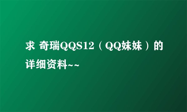 求 奇瑞QQS12（QQ妹妹）的详细资料~~