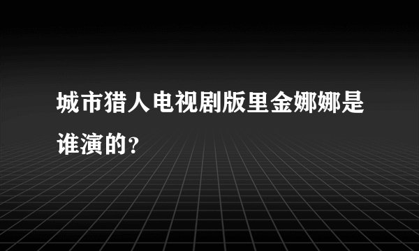 城市猎人电视剧版里金娜娜是谁演的？