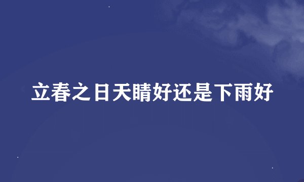 立春之日天睛好还是下雨好