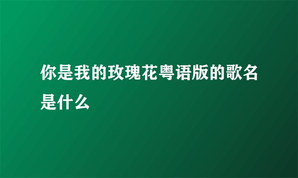你是我的玫瑰花粤语版的歌名是什么