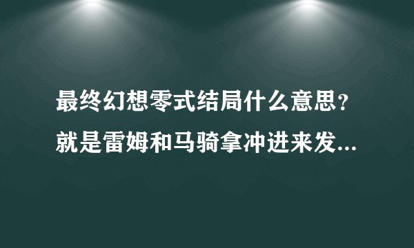 最终幻想零式结局什么意思？就是雷姆和马骑拿冲进来发现ace他们都死了。雷姆他俩不是露西已经死了吗？