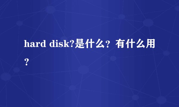 hard disk?是什么？有什么用？