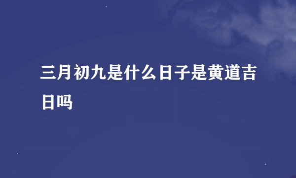 三月初九是什么日子是黄道吉日吗