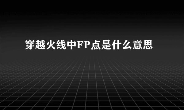 穿越火线中FP点是什么意思