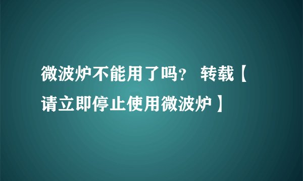 微波炉不能用了吗？ 转载【请立即停止使用微波炉】