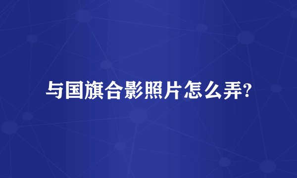 与国旗合影照片怎么弄?