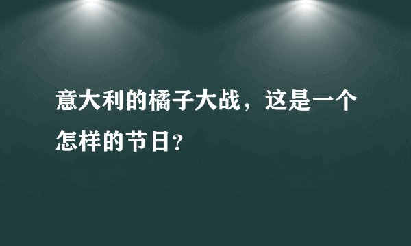意大利的橘子大战，这是一个怎样的节日？