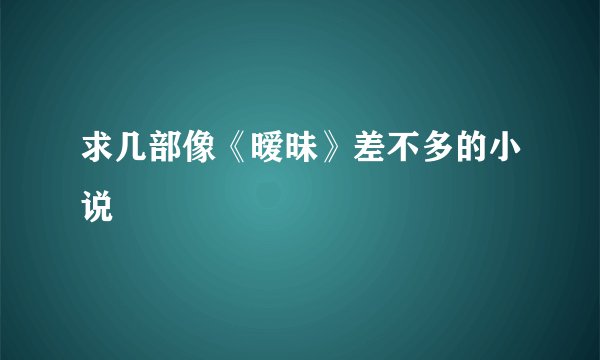 求几部像《暧昧》差不多的小说