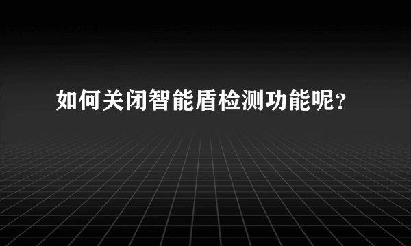 如何关闭智能盾检测功能呢？