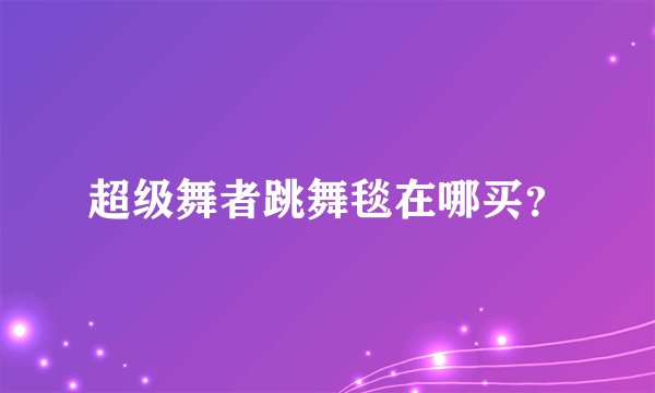 超级舞者跳舞毯在哪买？