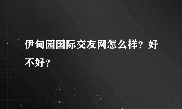 伊甸园国际交友网怎么样？好不好？