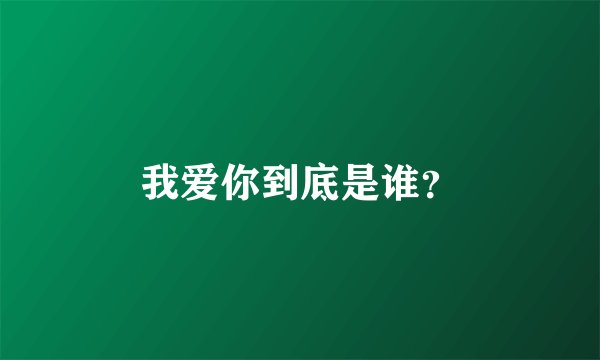 我爱你到底是谁？