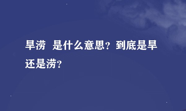 旱涝  是什么意思？到底是旱还是涝？