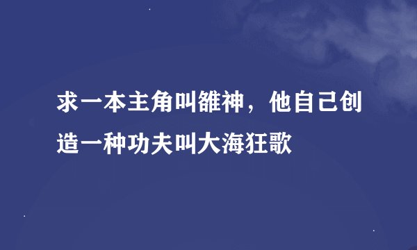 求一本主角叫雒神，他自己创造一种功夫叫大海狂歌