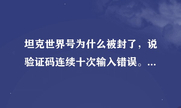 坦克世界号为什么被封了，说验证码连续十次输入错误。验证码是什么！
