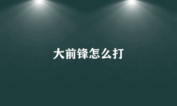 大前锋怎么打