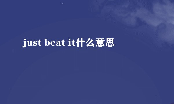 just beat it什么意思