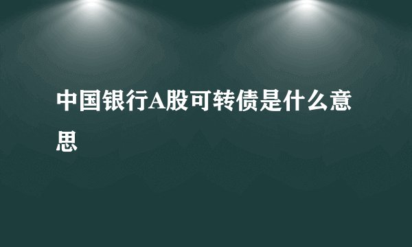 中国银行A股可转债是什么意思