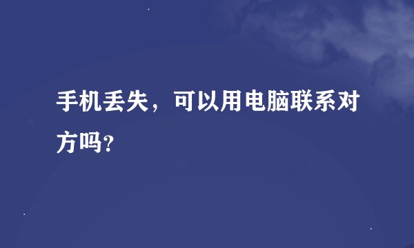 手机丢失，可以用电脑联系对方吗？