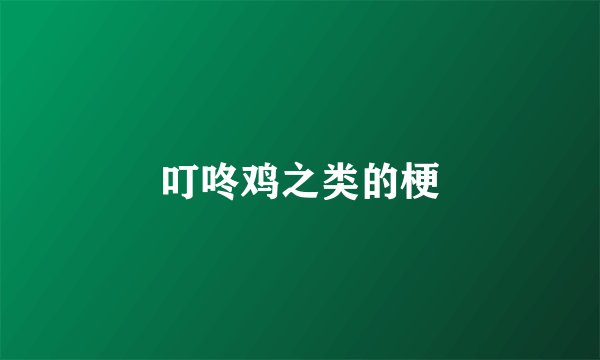 叮咚鸡之类的梗