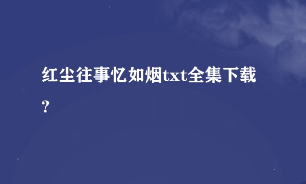 红尘往事忆如烟txt全集下载？