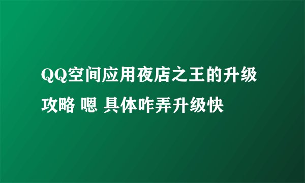QQ空间应用夜店之王的升级攻略 嗯 具体咋弄升级快