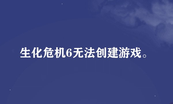 生化危机6无法创建游戏。