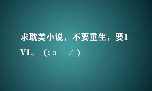 求耽美小说，不要重生，要1V1。_(:з」∠)_